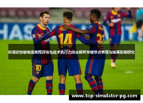 科曼欧协联临场发挥评估与战术执行力综合解析关键节点表现与结果影响研究