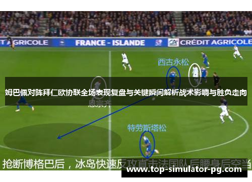 姆巴佩对阵拜仁欧协联全场表现复盘与关键瞬间解析战术影响与胜负走向