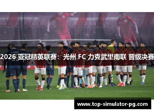 2026 亚冠精英联赛：光州 FC 力克武里南联 晋级决赛