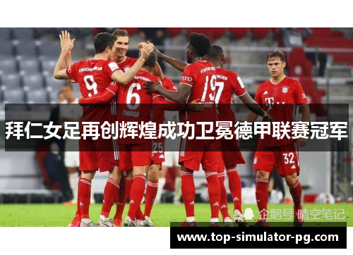 拜仁女足再创辉煌成功卫冕德甲联赛冠军
