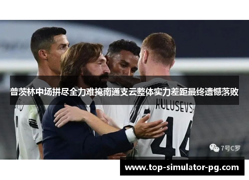 普茨林中场拼尽全力难掩南通支云整体实力差距最终遗憾落败