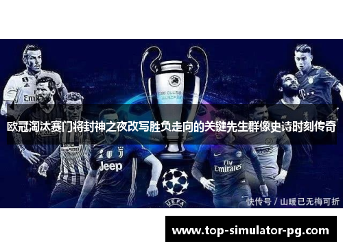 欧冠淘汰赛门将封神之夜改写胜负走向的关键先生群像史诗时刻传奇