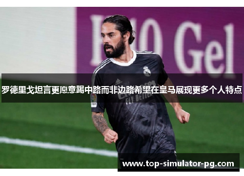 罗德里戈坦言更愿意踢中路而非边路希望在皇马展现更多个人特点