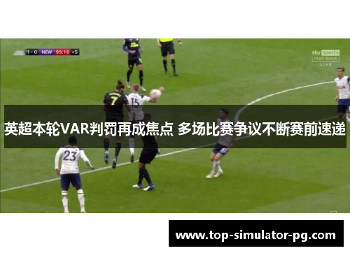 英超本轮VAR判罚再成焦点 多场比赛争议不断赛前速递