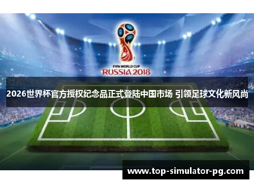 2026世界杯官方授权纪念品正式登陆中国市场 引领足球文化新风尚