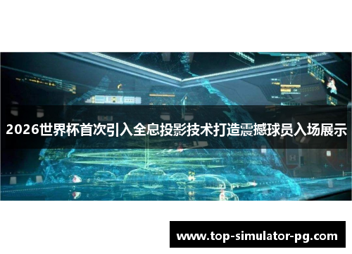 2026世界杯首次引入全息投影技术打造震撼球员入场展示