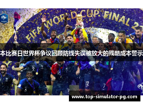 本比赛日世界杯争议回顾防线失误被放大的残酷成本警示