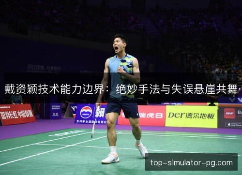 戴资颖技术能力边界：绝妙手法与失误悬崖共舞